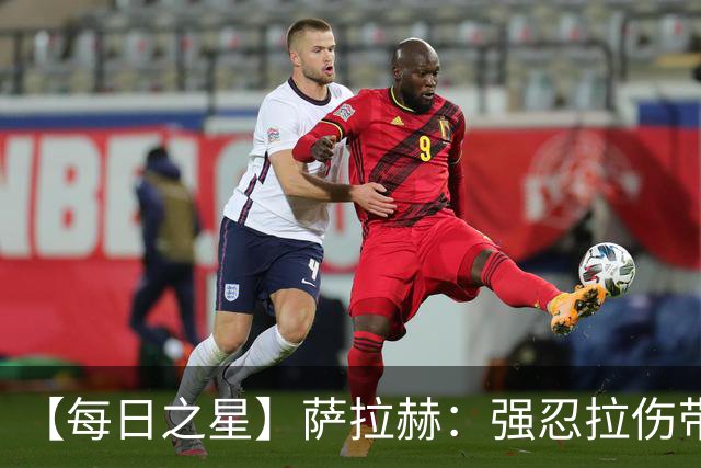【每日之星】萨拉赫：强忍拉伤带队逆天改命 惊世勺子点球创奇迹