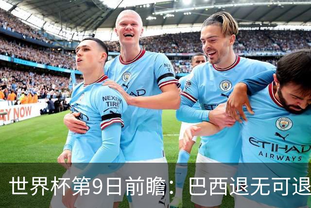世界杯第9日前瞻：巴西退无可退亟需三分 美国回福地争连胜