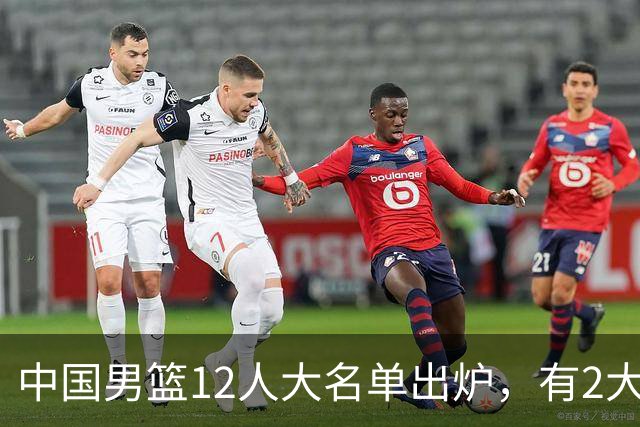中国男篮12人大名单出炉，有2大惊喜！