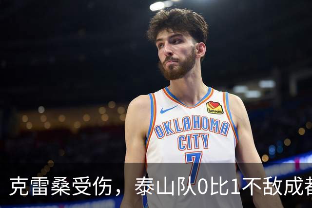 克雷桑受伤，泰山队0比1不敌成都蓉城｜激战回顾与深度分析