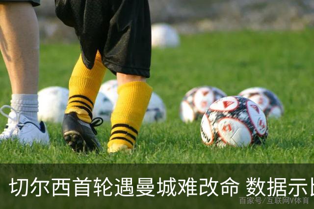 切尔西首轮遇曼城难改命 数据示比分1-2最可能