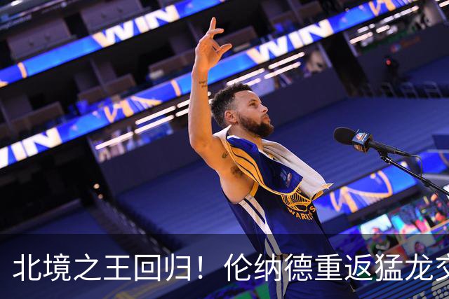 北境之王回归！伦纳德重返猛龙交易评级：猛龙C+ 快船A+