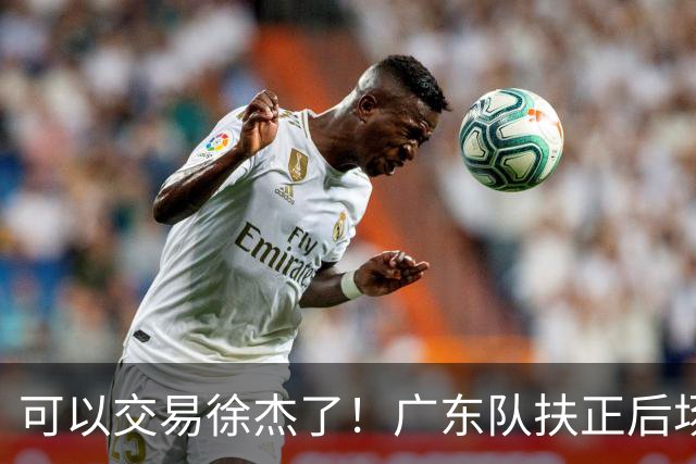 可以交易徐杰了！广东队扶正后场大杀器，朱芳雨亲自作担保！