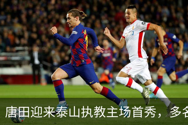 唐田迎来泰山执教主场首秀，多名伤员伤愈归队，王大雷于金永门将二选一，后卫线老将与青年军博弈，成绩与青训如何兼顾