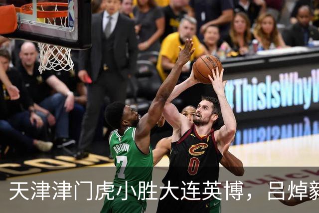 天津津门虎小胜大连英博，吕焯毅谈国家队与心态调整