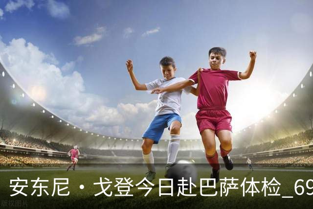 安东尼·戈登今日赴巴萨体检 6930万镑转会费纽卡队史第二高
