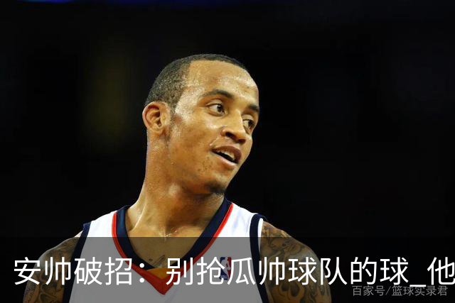 安帅破招：别抢瓜帅球队的球 他会自己传给你