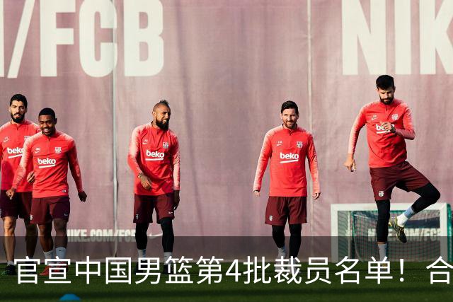 官宣中国男篮第4批裁员名单！合计15名队员退出集训，赵睿、贺希宁、周琦全部遗憾出局