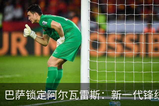 巴萨锁定阿尔瓦雷斯：新一代锋线领军者的崛起！