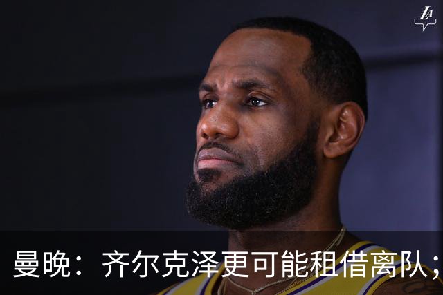 曼晚：齐尔克泽更可能租借离队；曼联签霍尔需其本人主动推动