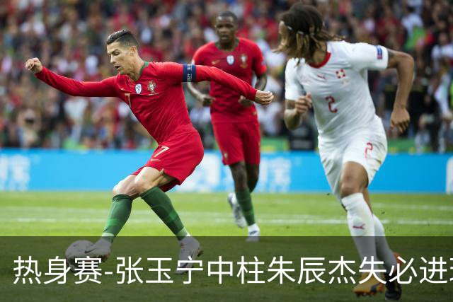 热身赛-张玉宁中柱朱辰杰失必进球 国足狂攻无果0-0泰国