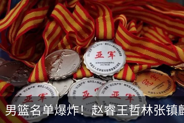 男篮名单爆炸！赵睿王哲林张镇麟全落选，但最扎心是高诗岩进去了