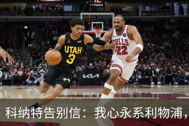 科纳特告别信：我心永系利物浦，未来无畏挑战！