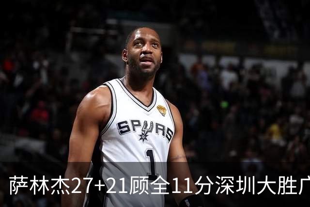 萨林杰27+21顾全11分深圳大胜广厦 朱俊龙13+8
