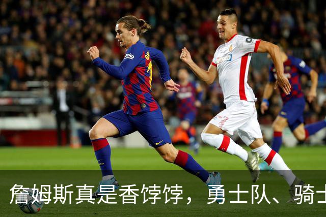 詹姆斯真是香饽饽，勇士队、骑士队、热火队等队用语音留言招募