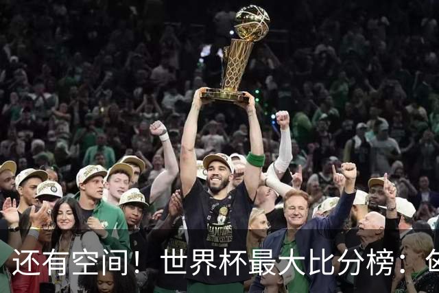 还有空间！世界杯最大比分榜：匈牙利10-1居首，德国7-1未进前10