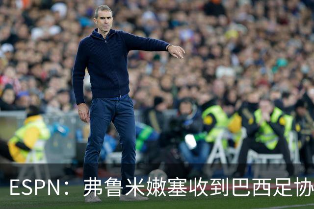 ESPN：弗鲁米嫩塞收到巴西足协通知，球员吃黄牌引发异常投注