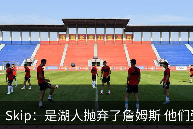 Skip：是湖人抛弃了詹姆斯 他们受够了他在洛杉矶的失败